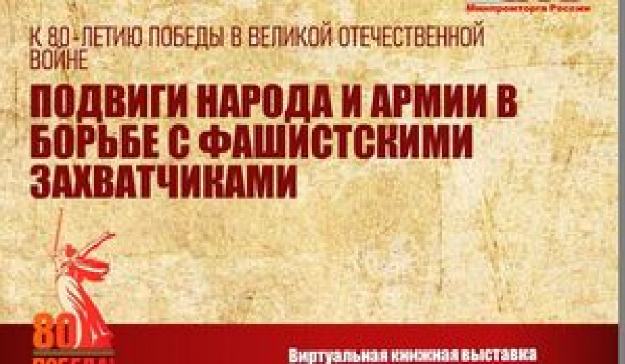 К 80-летию Победы в Великой Отечественной войне. Подвиги народа и армии в борьбе с фашистскими захватчиками. Виртуальная книжная выставка